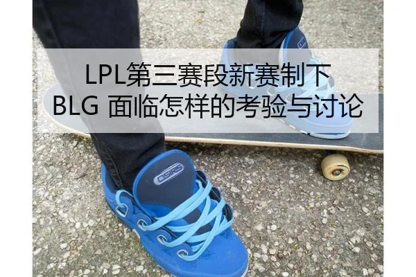 LPL第三赛段新赛制下 BLG 面临怎样的考验与讨论