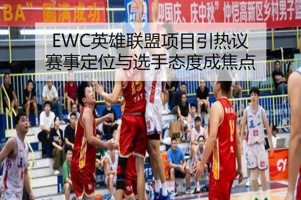 EWC英雄联盟项目引热议 赛事定位与选手态度成焦点